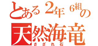 とある２年６組の天然海竜（さざれ石）