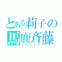 とある莉子の馬鹿斉藤（マリアケナ）