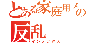 とある家庭用メカのの反乱（インデックス）