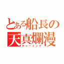 とある船長の天真爛漫（チャーミング）