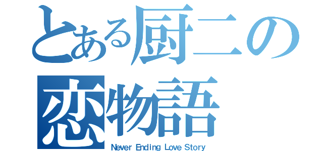 とある厨二の恋物語（Ｎｅｖｅｒ Ｅｎｄｉｎｇ Ｌｏｖｅ Ｓｔｏｒｙ）