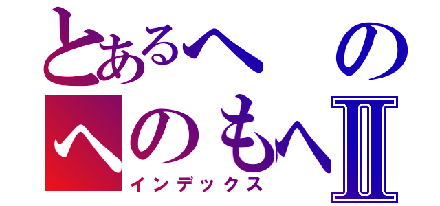 とあるへのへのもへじⅡ（インデックス）