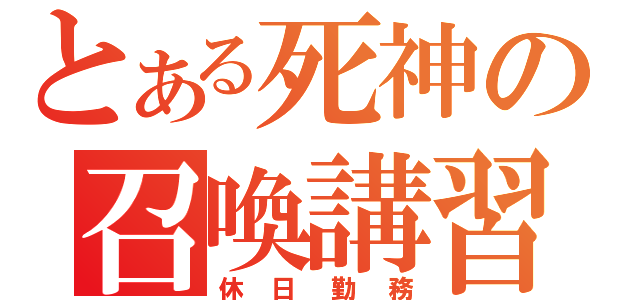 とある死神の召喚講習（休日勤務）