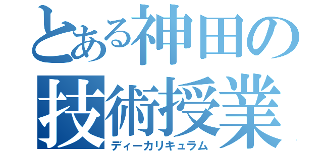 とある神田の技術授業（ディーカリキュラム）