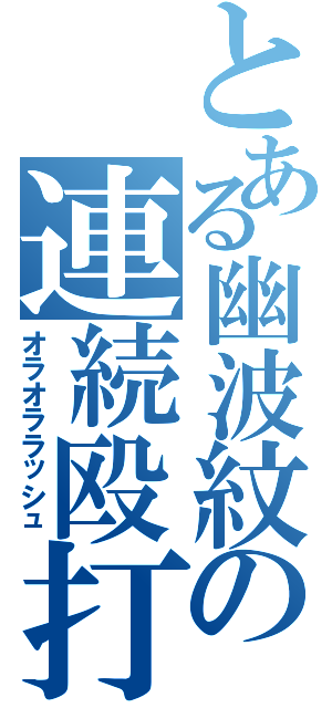 とある幽波紋の連続殴打（オラオララッシュ）