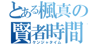 とある楓真の賢者時間（ケンジャタイム）