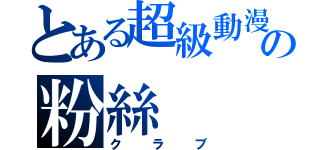 とある超級動漫の粉絲（クラブ）