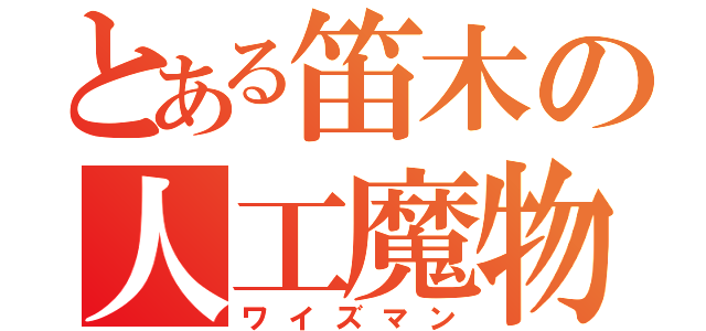 とある笛木の人工魔物（ワイズマン）