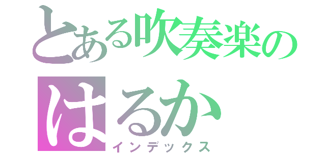 とある吹奏楽のはるか（インデックス）