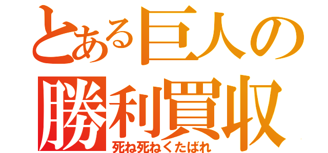 とある巨人の勝利買収（死ね死ねくたばれ）