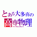 とある大多喜の高専物理（イミフなじゅぎょう）