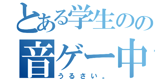 とある学生のの音ゲー中毒（うるさい。）