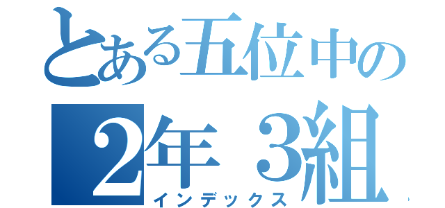 とある五位中の２年３組１３番（インデックス）