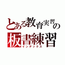 とある教育実習生の板書練習（インデックス）