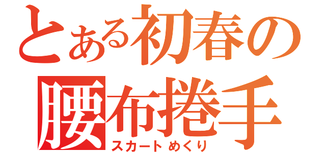 とある初春の腰布捲手（スカートめくり）