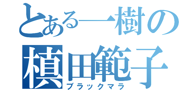 とある一樹の槙田範子（ブラックマラ）