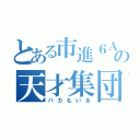 とある市進６Ａの天才集団（バカもいる）