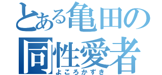 とある亀田の同性愛者（よころかずき）