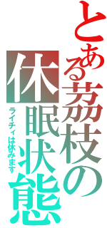 とある茘枝の休眠状態（ライチィは休みます）