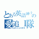 とある英語紳士の愛追Ｉ隊（山ちゃん大好き）