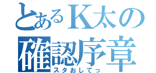 とあるＫ太の確認序章（スタおしてっ）