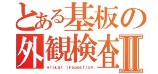 とある基板の外観検査Ⅱ（ｖｉｓｕａｌ ｉｎｓｐｅｃｔｉｏｎ）