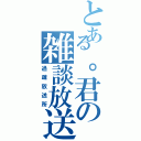 とある。君の雑談放送Ⅱ（過疎放送所）