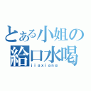 とある小姐の給口水喝（ｊｉａｘｉａｎｇ）