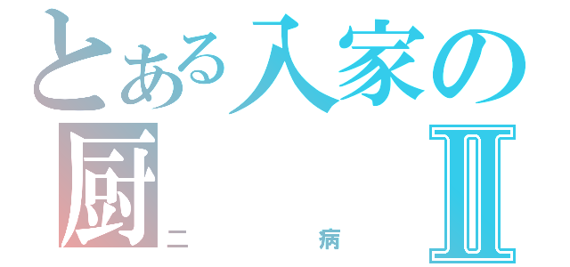 とある入家の厨Ⅱ（二病）