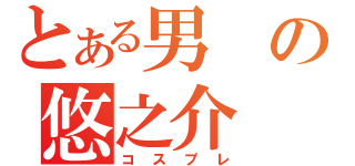 とある男の悠之介（コスプレ）