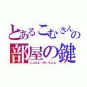 とあるこむさんの部屋の鍵（ふぁんしーあいらんど）