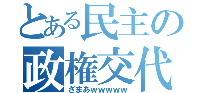 とある民主の政権交代（ざまあｗｗｗｗｗ）