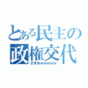 とある民主の政権交代（ざまあｗｗｗｗｗ）