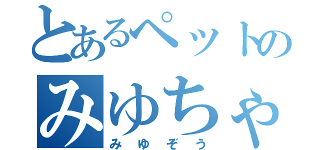 とあるペットのみゆちゃん（みゆぞう）