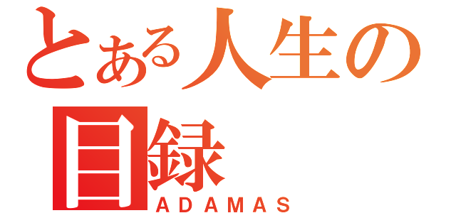 とある人生の目録（ＡＤＡＭＡＳ）