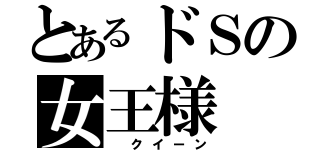 とあるドＳの女王様（ クイーン）