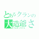 とあるクランの大造爺さんとｇｕｎ（りゅかっちゃん）