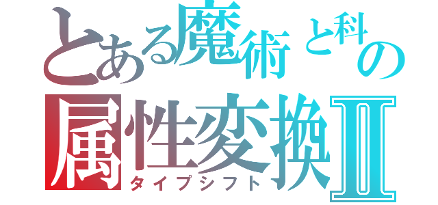 とある魔術と科学の属性変換Ⅱ（タイプシフト）