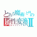 とある魔術と科学の属性変換Ⅱ（タイプシフト）