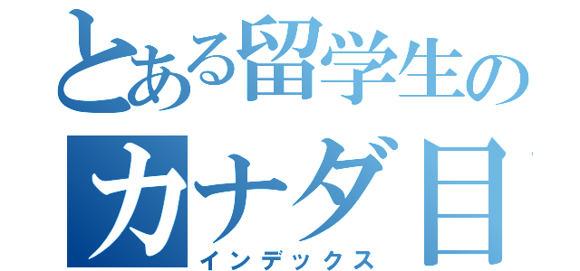 とある留学生のカナダ目録（インデックス）