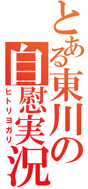 とある東川の自慰実況（ヒトリヨガリ）