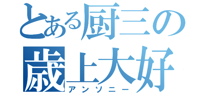 とある厨三の歳上大好（アンソニー）