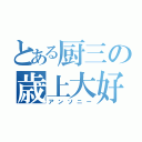 とある厨三の歳上大好（アンソニー）