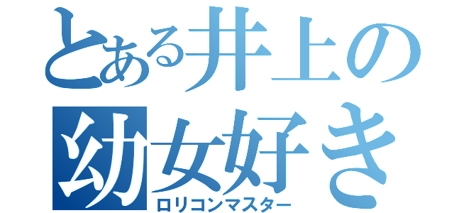 とある井上の幼女好き（ロリコンマスター）