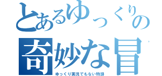 とあるゆっくりの奇妙な冒険（ゆっくり実況でもない物語）