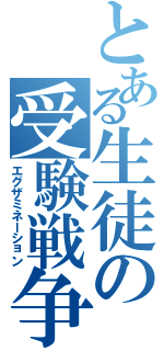 とある生徒の受験戦争（エグザミネーション）