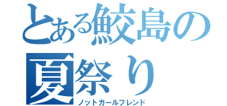 とある鮫島の夏祭り（ノットガールフレンド）