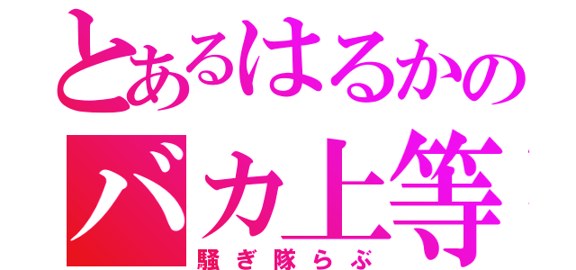 とあるはるかのバカ上等（騒ぎ隊らぶ）