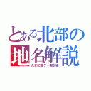 とある北部の地名解説（たまに猫ゲー実況垢）