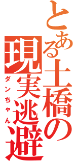 とある土橋の現実逃避（ダンちゃん）